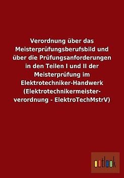 Verordnung über das Meisterprüfungsberufsbild und über die Prüfungsanforderungen in den Teilen I und II der Meisterprüfung im Elektrotechniker-Handwerk (Elektrotechnikermeisterverordnung - ElektroTechMstrV)