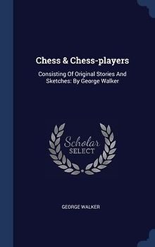 Chess & Chess-players: Consisting Of Original Stories And Sketches: By George Walker
