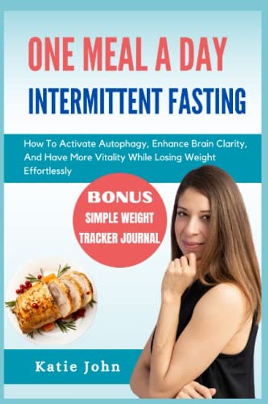 ONE MEAL A DAY INTERMITTENT FASTING: How To Activate Autophagy, Enhance Brain Clarity, And Have More Vitality While Losing Weight Effortlessly
