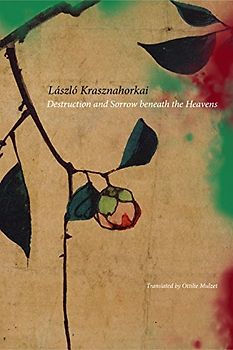 Destruction and Sorrow Beneath the Heavens: Reportage - Krasznahorkai, Laszlo