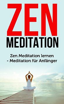 Zen Meditation: Zen Meditation lernen - Meditation für Anfänger (Meditation Buch, Band 1)