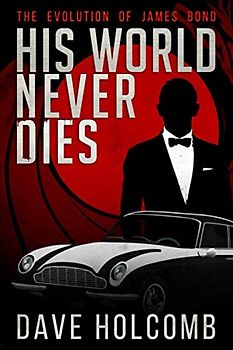 His World Never Dies: The Evolution of James Bond (The Evolution of the James Bond Film Series, Band 1)