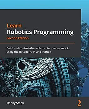 Learn Robotics Programming: Build and control AI-enabled autonomous robots using the Raspberry Pi and Python, 2nd Edition