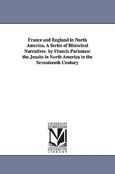 France and England in North America. A Series of Historical Narratives. by Francis Parkman: the Jesuits in North America in the Seventeenth Century