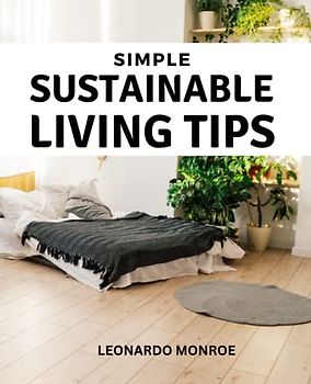 Simple Sustainable Living Tips: A Clear Guide For Beginning And Maintaining A Zero Waste Lifestyle | Easy Ways To Significantly Reduce Your Waste At Work, School, Home And More
