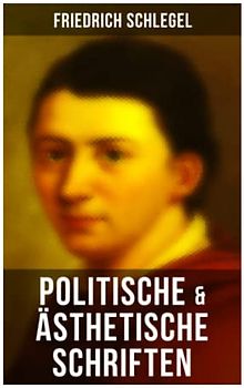 Friedrich Schlegel: Politische & Ästhetische Schriften: Versuch über den Begriff des Republikanismus, Über das Studium der griechischen Poesie, Georg ... über die Poesie, Über die Unverständlichkeit