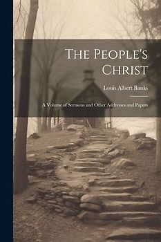 The People's Christ; a Volume of Sermons and Other Addresses and Papers