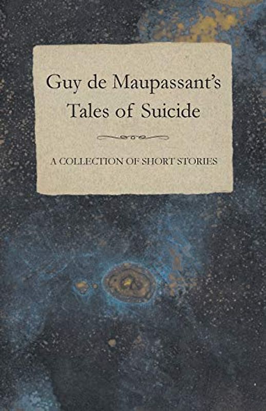 Guy de Maupassant's Tales of Suicide A Collection of Short Stories