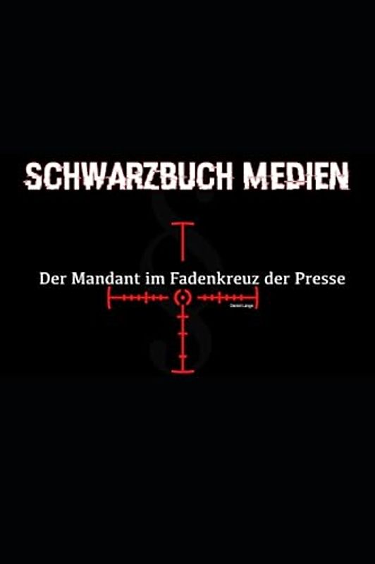 Schwarzbuch Medien -Der Mandant im Fadenkreuz der Presse-: Zwischen Recht und Öffentlichkeit: Ein Leitfaden für Rechtsanwalt:innen im Umgang mit Journalisten