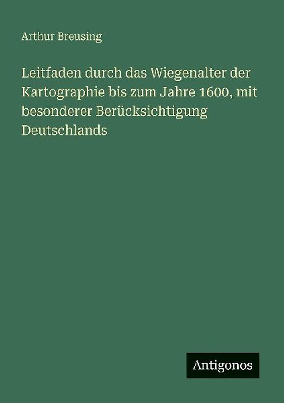 Leitfaden durch das Wiegenalter der Kartographie bis zum Jahre 1600, mit besonderer Berücksichtigung Deutschlands