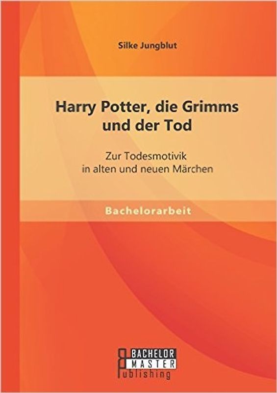 Harry Potter, die Grimms und der Tod: Zur Todesmotivik in alten und neuen Märchen - Jungblut, Silke