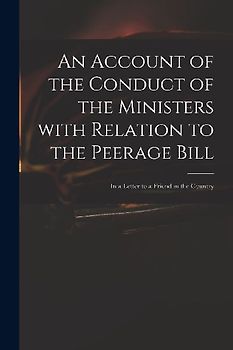 An Account of the Conduct of the Ministers With Relation to the Peerage Bill: in a Letter to a Friend in the Country
