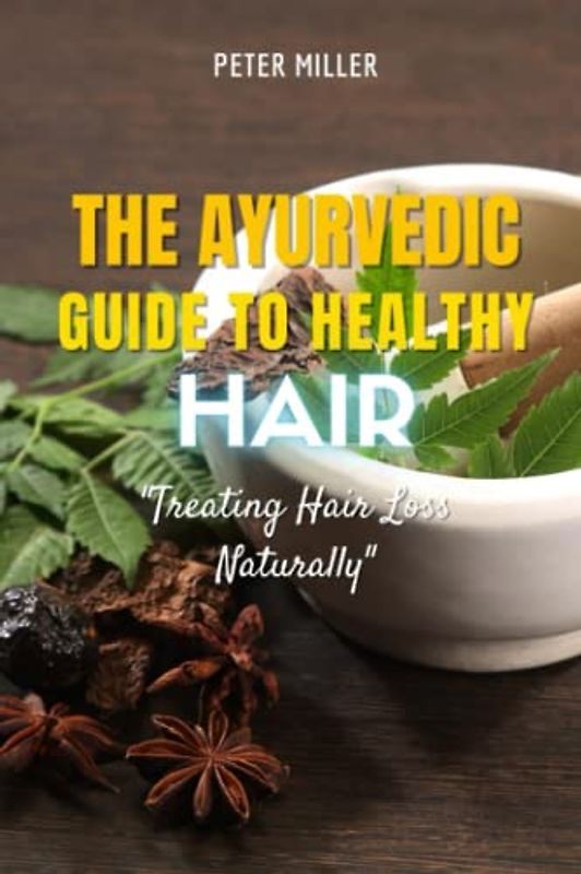 The Ayurvedic Guide to Healthy Hair: Treating Hair Loss Naturally
