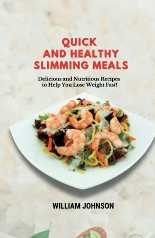 Quick and Healthy Slimming Meals: Delicious and Nutritious Recipes to Help You Lose Weight Fast!