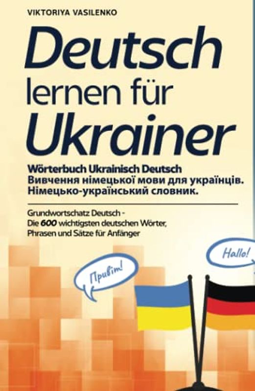 Deutsch lernen für Ukrainer - Wörterbuch Ukrainisch Deutsch - Вивчення німецької мови для українців.: Grundwortschatz Deutsch - Die 600 wichtigsten ... für Anfänger - Німецько-український словник.