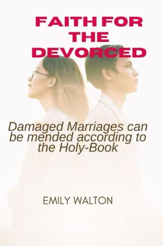 Faith For The Divorced: Damaged Marriages can be mended according to the Holy-Book