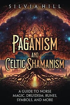 Paganism and Celtic Shamanism: A Guide to Norse Magic, Druidism, Runes, Symbols, and More (A Spiritual Journey)