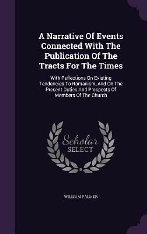 A Narrative Of Events Connected With The Publication Of The Tracts For The Times: With Reflections On Existing Tendencies To Romanism, And On The Pres