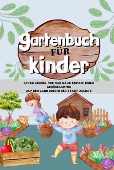 Gartenbuch für Kinder: Um zu lernen, wie man ganz einfach einen Gemüsegarten auf dem Land oder in der Stadt anlegt