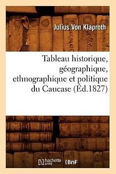 Tableau Historique, Géographique, Ethnographique Et Politique Du Caucase (Éd.1827)