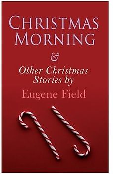 Christmas Morning & Other Christmas Stories by Eugene Field