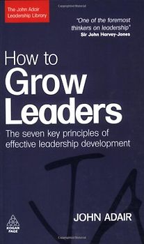 How to Grow Leaders: The Seven Key Principles of Effective Development: The Seven Key Principles of Effective Leadership Development (John Adair Leadership Library) - John Adair