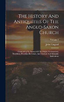 The History And Antiquities Of The Anglo-saxon Church: Containing An Account Of Its Origin, Government, Doctrines, Worship, Revenues, And Clerical And