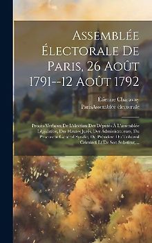Assemblée Électorale De Paris, 26 Août 1791--12 Août 1792: Procès-verbaux De L'élection Des Députés À L'assemblée Législative, Des Hautes Jurés, Des A