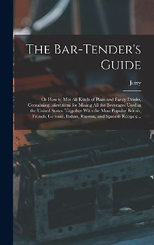 The Bar-tender's Guide; or How to Mix All Kinds of Plain and Fancy Drinks, Containing...directions for Mixing All the Beverages Used in the United States, Together With the Most Popular British, French, German, Italian, Russian, and Spanish Recipes;...