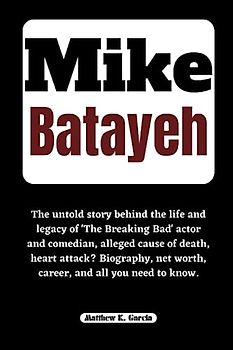 Mike Batayeh: The untold story behind the life and legacy of 'The Breaking Bad' actor and comedian, alleged cause of death, heart attack? Biography, ... of the Great and Influential, Band 48)