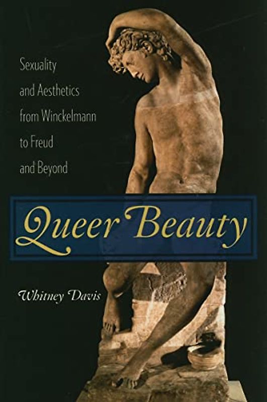 Queer Beauty: Sexuality and Aesthetics from Winckelmann to Freud and Beyond (Columbia Themes in Philosophy, Social Criticism, and the Arts)