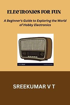 Electronics for Fun: A Beginner's Guide to Exploring the World of Hobby Electronics