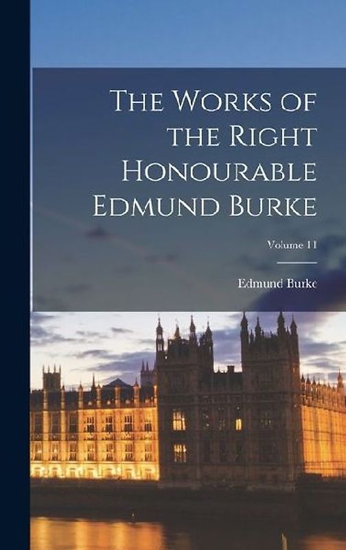 The Works of the Right Honourable Edmund Burke; Volume 11