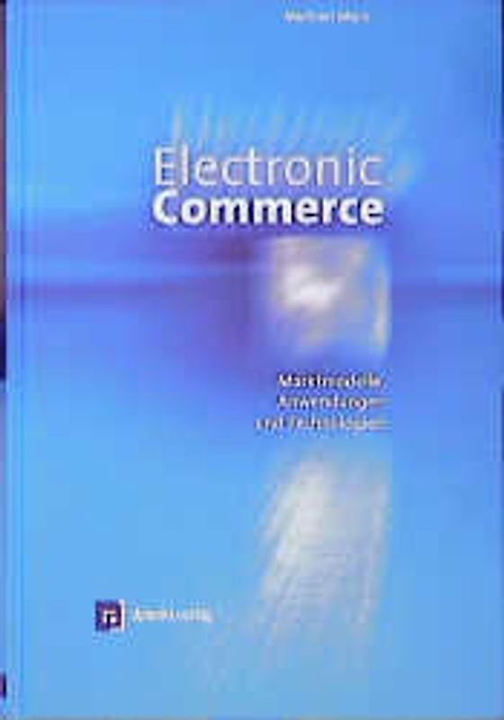 Electronic Commerce. Marktmodelle, Anwendungen und Technologien