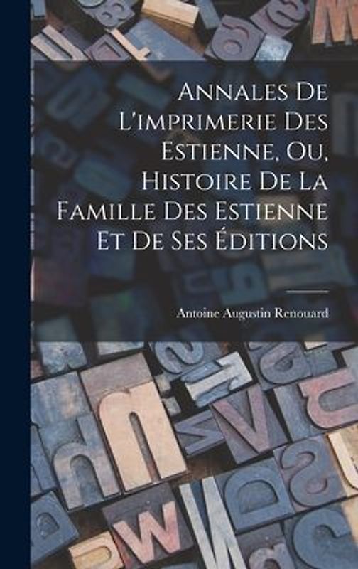 Annales De L'imprimerie Des Estienne, Ou, Histoire De La Famille Des Estienne Et De Ses Éditions