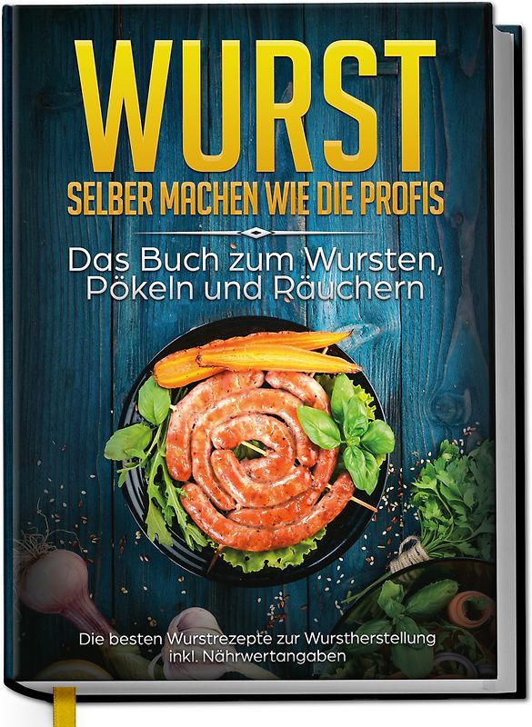 Wurst selber machen wie die Profis: Das Buch zum Wursten, Pökeln und Räuchern - Die besten Wurstrezepte zur Wurstherstellung