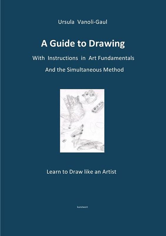 A Guide to Drawing - With Instructions in Art Fundamentals and the Simultaneous Method