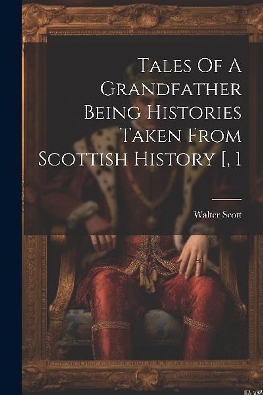 Tales Of A Grandfather Being Histories Taken From Scottish History [, 1