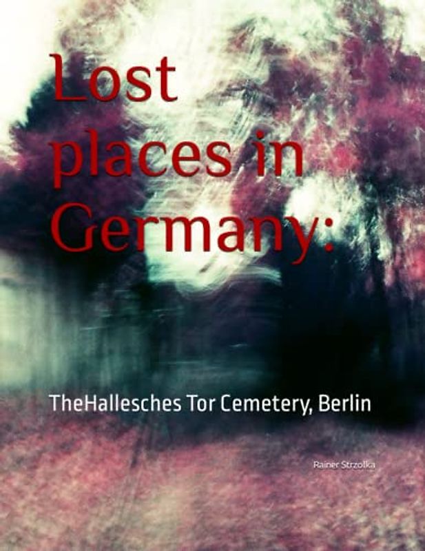 Lost places in Germany:: TheHallesches Tor Cemetery, Berlin (The lost place library. Galerie für Kulturkommunikation - Die lost place Bibliothek. Galerie für Kulturkommunikation)