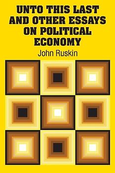Unto This Last and Other Essays on Political Economy