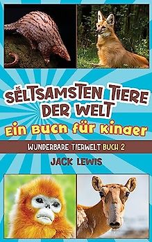 Die seltsamsten Tiere der Welt Ein Buch für Kinder: Überraschende Fotos und kuriose Fakten zu den seltsamsten Tieren der Erde!