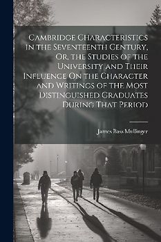 Cambridge Characteristics in the Seventeenth Century, Or, the Studies of the University and Their Influence On the Character and Writings of the Most