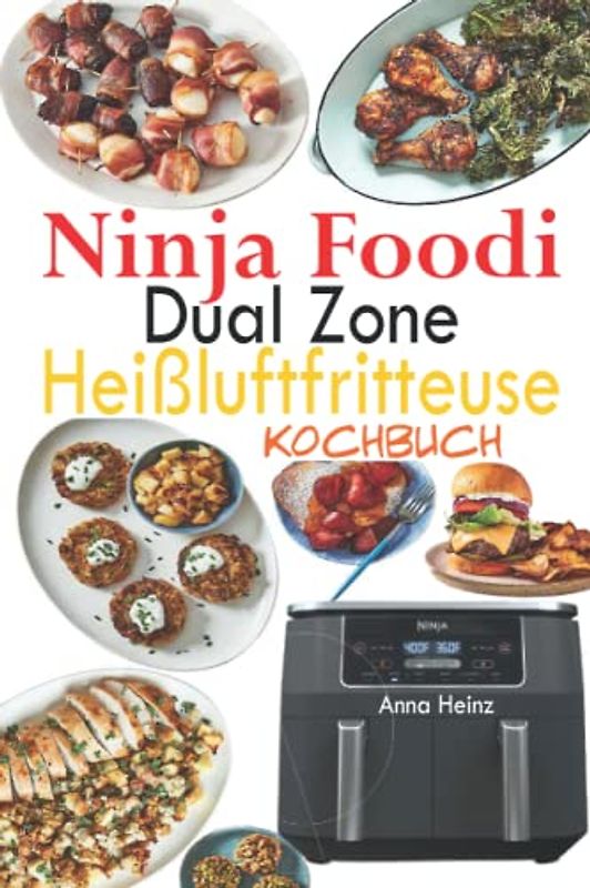Ninja Foodi Dual Zone Heißluftfritteuse Kochbuch: 120 Köstliche Rezepte in Heißluftfritteuse für gesunde, vollwertige Mahlzeiten (Ninja Foodi Dual Zone Rezeptbuch)