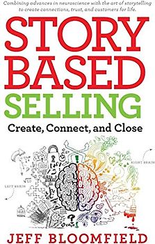 Story Based Selling: Create, Connect, and Close