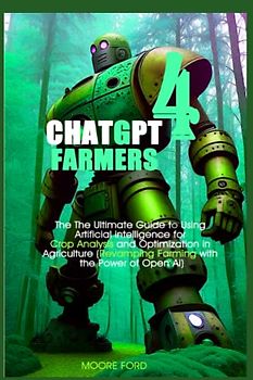 Chat GPT4 Farmers: The Ultimate Guide to Using Artificial intelligence for Crop Analysis and Optimization in Agriculture (Revamping Farming with the ... 4 in various industries (Open Ai Revolution))