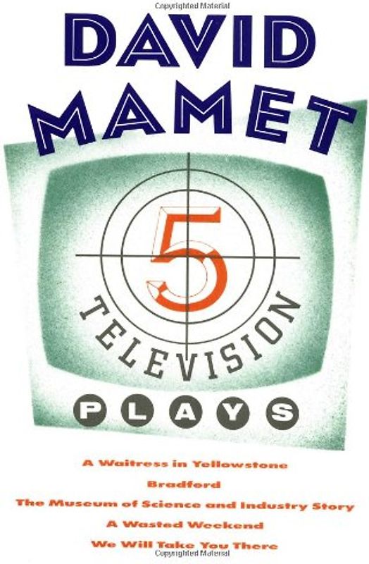 Five Television Plays (David Mamet): A Waitress in Yellowstone; Bradford; The Museum of Science and Industry Story; A Wasted Weekend; We Will Take You (Mamet, David) - Mamet, David