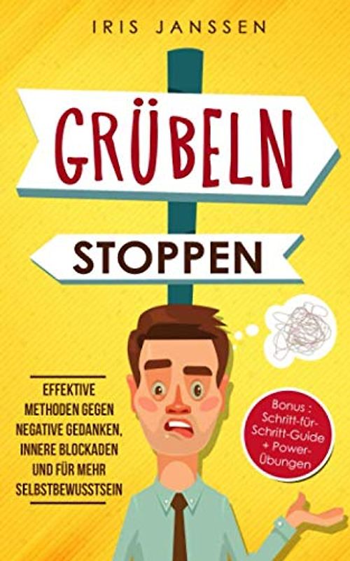 Grübeln stoppen: Effektive Methoden gegen negative Gedanken, innere Blockaden und für mehr Selbstbewusstsein
