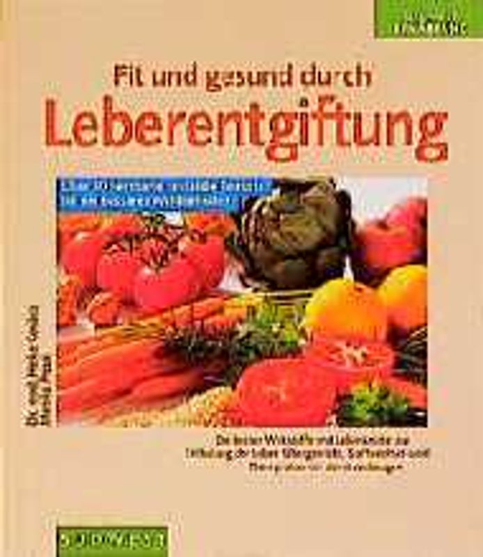 Fit und gesund durch Leberentgiftung. Die besten Wirkstoffe und Rezepte für eine gezielte Ernährung zur Entlastung der Leber. Übergewicht, Stoffwechsel- und Darmproblemen damit vorbeugen