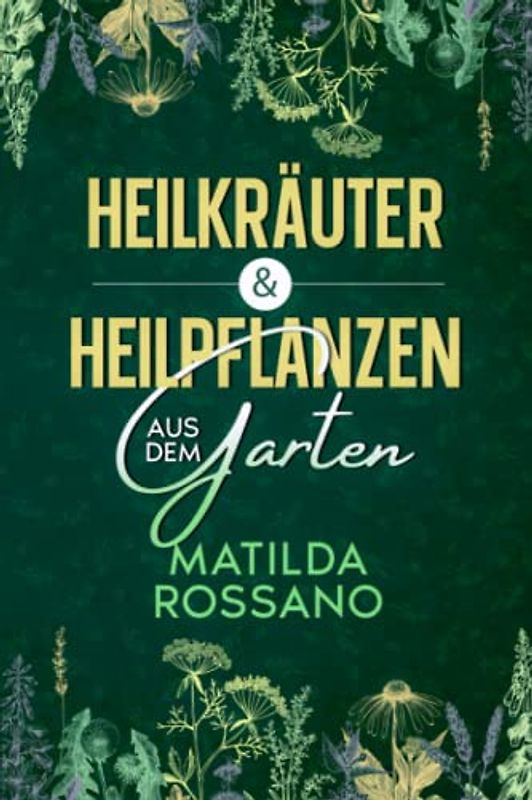 Heilkräuter & Heilpflanzen aus dem Garten: Eine Hausapotheke mit Heil - und Wildkräuter aus der Natur, die das Immunsystem stärken. Das Wildkräuter Buch für die heimische Selbstversorgung.
