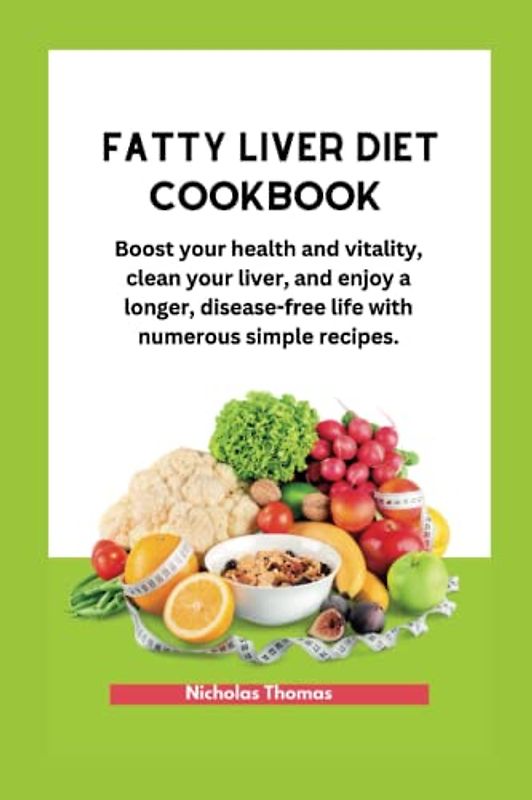 FATTY LIVER DIET COOKBOOK: Boost your health and vitality, clean your liver, and enjoy a longer, disease-free life with numerous simple recipes.
